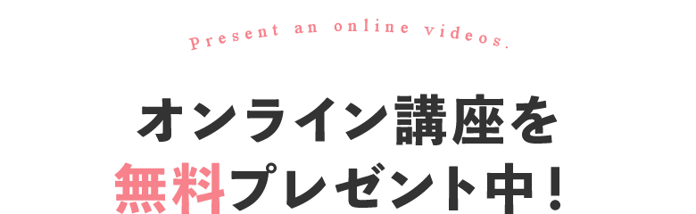 オンライン講座を無料プレゼント中！